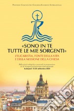 «Sono in te tutte le mie sorgenti». L'Eucaristia, fonte della vita e della missione della Chiesa libro