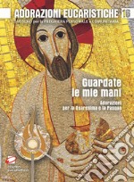 Guardate le mie mani. Adorazioni per la Quaresima e la Pasqua libro