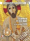 Guardate le mie mani. Adorazioni per la Quaresima e la Pasqua libro