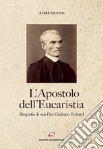 L'apostolo dell'Eucaristia. Biografia di san Pier Giuliano Eymard