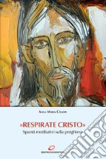 «Respirate Cristo». Spunti meditativi sulla preghiera libro