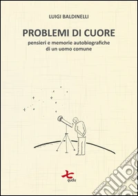 Problemi di cuore. Pensieri e memorie autobiografiche di un uomo comune