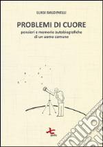 Problemi di cuore. Pensieri e memorie autobiografiche di un uomo comune libro