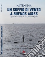 Un soffio di vento a Buenos Aires. L'epopea di una famiglia tra Friuli, Balcani e Argentina. Nuova ediz. libro