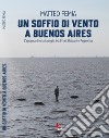 Un soffio di vento a Buenos Aires. L'epopea di una famiglia tra Friuli, Balcani e Argentina. Nuova ediz. libro