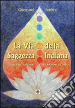 La via della saggezza indiana. Induismo, jainismo, buddhismo e chakra