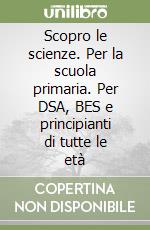 Scopro le scienze. Per la scuola primaria. Per DSA, BES e principianti di tutte le età libro