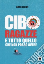 Cibo, ragazze e tutto quello che non posso avere