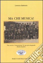 Ma che musica! Vita, morte e «resurrezione» di una piccola-grande banda di paese libro