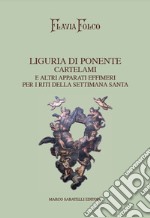 Liguria di Ponente. Cartelami e altri apparati effimeri per i riti della Settimana Santa libro