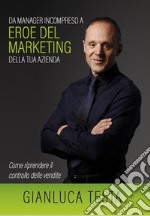 Da manager incompreso ad eroe del marketing della tua azienda. Come riprendere il controllo delle vendite libro