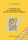 Amici dell'arte. Uno per celia: gli Amici dell'arte, Savona e Francesco Rossello libro di Rossello Felice