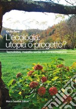 L'ecologia: utopia o progetto? Tecnofobia, malattia senile dell'ambientalismo libro