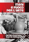 Mani e fuoco per l'arte. Pietro Mantero, mante fornaciante libro di Marzinot F. (cur.)