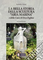 La bella storia della scultura «Aria marina» e della Cava di Orco Feglino libro