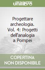 Progettare archeologia. Vol. 4: Progetti dell'analogia a Pompei libro