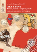 Pisa & love. D'amore, passioni e luoghi del peccato. Itinerari alla scoperta di Pisa libro