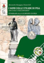 I nomi delle strade di Pisa. Che cosa ci raccontano? libro