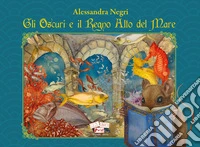 Gli Oscuri e il Regno Alto del Mare. Ediz. illustrata libro