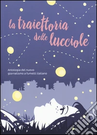 La traiettoria delle lucciole. Antologia del nuovo giornalismo a fumetti italiano libro