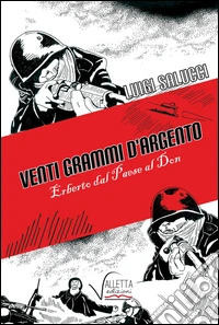 Venti grammi d'argento. Erberto dal paese al Don libro