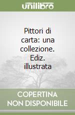 Pittori di carta: una collezione. Ediz. illustrata libro