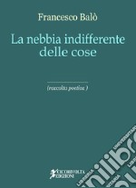 La nebbia indifferente delle cose libro