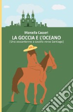 La goccia e l'oceano. (Una sessantenne a cavallo verso Santiago) libro