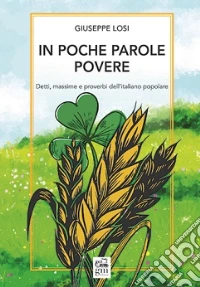 In poche parole povere. Detti, massime e proverbi dell'italiano popolare libro
