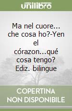 Ma nel cuore... che cosa ho?-Yen el córazon...qué cosa tengo? Ediz. bilingue libro