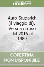 Auro Stuparich (il viaggio di). Versi a ritroso dal 2016 al 1989