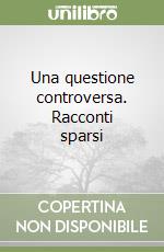 Una questione controversa. Racconti sparsi libro