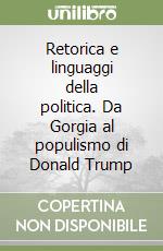 Retorica e linguaggi della politica. Da Gorgia al populismo di Donald Trump libro