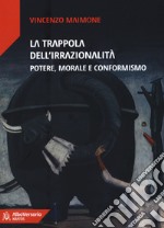 La trappola dell'irrazionalità. Potere, morale e conformismo libro