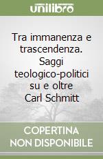 Tra immanenza e trascendenza. Saggi teologico-politici su e oltre Carl Schmitt libro