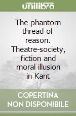 The phantom thread of reason. Theatre-society, fiction and moral illusion in Kant