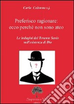 Preferisco ragionare. Ecco perché non sono ateo. Le indagini del tenente Savio sull'esistenza di Dio libro