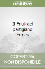 Il Friuli del partigiano Ermes libro