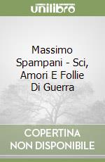 Massimo Spampani - Sci, Amori E Follie Di Guerra libro