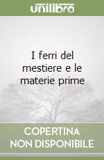 I ferri del mestiere e le materie prime libro