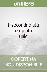 I secondi piatti e i piatti unici libro