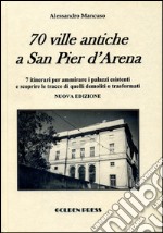 70 ville antiche a San Pier d'Arena. 7 itinerari per ammirare i palazzi esistenti e scoprire le tracce di quelli demoliti o trasformati libro