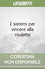 I sistemi per vincere alla roulette