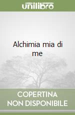 Alchimia mia di me libro