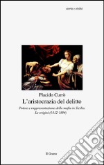 L'aristocrazia del delitto. Potere e rappresentazione della mafia in Sicilia. Le origini (1812-1894)