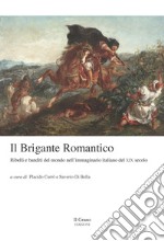 Il brigante romantico. Ribelli e banditi del mondo nell'immaginario italiano del XIX secolo libro