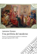 Una periferia del moderno. Vescovi e secolarizzazione in Sicilia. Le conferenze episcopali regionali (1891-1920)