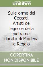 Sulle orme dei Ceccati. Artisti del legno e della pietra nel ducato di Modena e Reggio