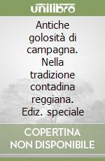 Antiche golosità di campagna. Nella tradizione contadina reggiana. Ediz. speciale