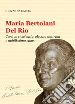 Maria Bertolani Del Rio. Caritas et scientia, elevata dottrina e nobilissimo cuore